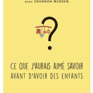 CE QUE J'AURAI AIME SAVOIR AVANT D'AVOIR DES ENFANTS